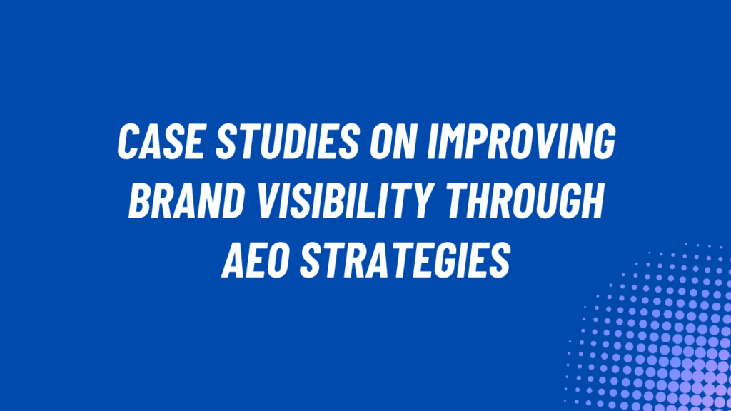 Case Studies on Improving Brand Visibility Through AEO Strategies